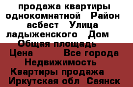 продажа квартиры однокомнатной › Район ­ асбест › Улица ­ ладыженского › Дом ­ 16 › Общая площадь ­ 31 › Цена ­ 770 - Все города Недвижимость » Квартиры продажа   . Иркутская обл.,Саянск г.